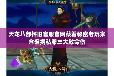天龙八部怀旧官服官网藏着秘密老玩家含泪揭私服三大致命伤 天龙八部怀旧官服官网藏着秘密老玩家含泪揭私服三大致命伤