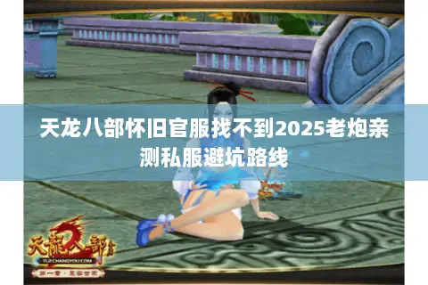 天龙八部怀旧官服找不到2025老炮亲测私服避坑路线 天龙八部怀旧官服找不到2025老炮亲测私服避坑路线