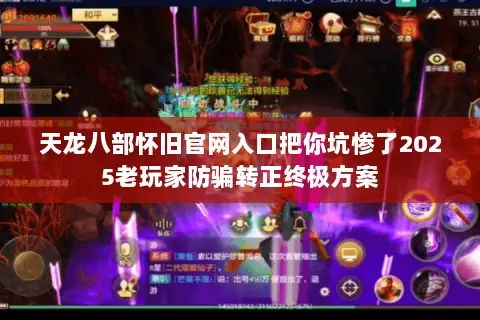 天龙八部怀旧官网入口把你坑惨了2025老玩家防骗转正终极方案 天龙八部怀旧官网入口把你坑惨了2025老玩家防骗转正终极方案