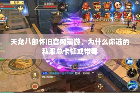 天龙八部怀旧官网端游,为什么你选的私服总卡顿或带毒 天龙八部怀旧官网端游,为什么你选的私服总卡顿或带毒