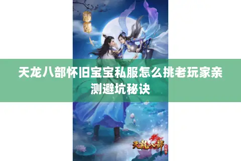 天龙八部怀旧宝宝私服怎么挑老玩家亲测避坑秘诀 天龙八部怀旧宝宝私服怎么挑老玩家亲测避坑秘诀