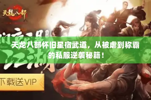 天龙八部怀旧星宿武道,从被虐到称霸的私服逆袭秘籍! 天龙八部怀旧星宿武道,从被虐到称霸的私服逆袭秘籍!