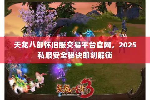 天龙八部怀旧服交易平台官网,2025私服安全秘诀即刻解锁 天龙八部怀旧服交易平台官网,2025私服安全秘诀即刻解锁