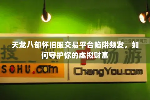 天龙八部怀旧服交易平台陷阱频发,如何守护你的虚拟财富 天龙八部怀旧服交易平台陷阱频发,如何守护你的虚拟财富