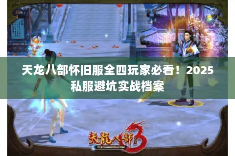 天龙八部怀旧服全四玩家必看！2025私服避坑实战档案