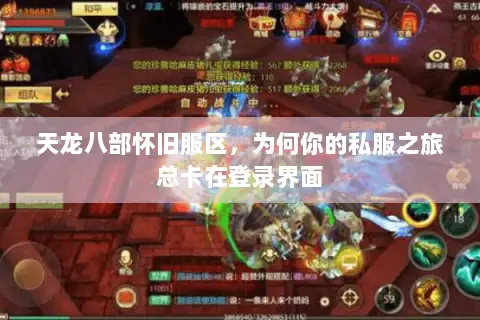 天龙八部怀旧服区,为何你的私服之旅总卡在登录界面 天龙八部怀旧服区,为何你的私服之旅总卡在登录界面