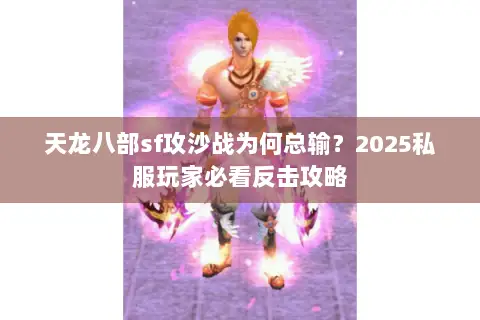 天龙八部sf攻沙战为何总输?2025私服玩家必看反击攻略 天龙八部sf攻沙战为何总输?2025私服玩家必看反击攻略