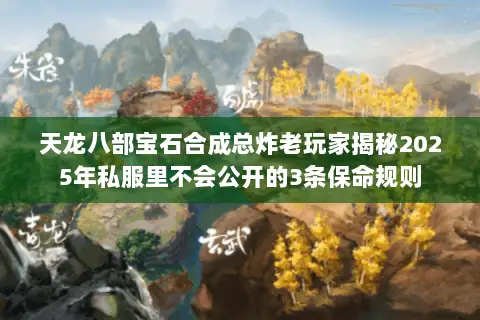天龙八部宝石合成总炸老玩家揭秘2025年私服里不会公开的3条保命规则