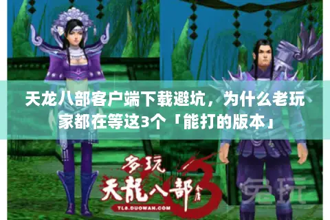 天龙八部客户端下载避坑，为什么老玩家都在等这3个「能打的版本」