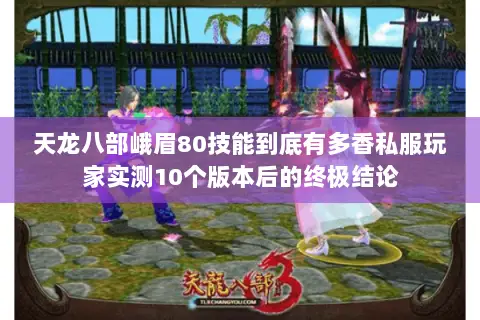 天龙八部峨眉80技能到底有多香私服玩家实测10个版本后的终极结论 天龙八部峨眉80技能到底有多香私服玩家实测10个版本后的终极结论