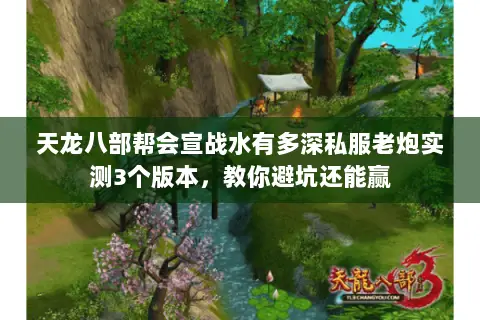 天龙八部帮会宣战水有多深私服老炮实测3个版本,教你避坑还能赢 天龙八部帮会宣战水有多深私服老炮实测3个版本,教你避坑还能赢
