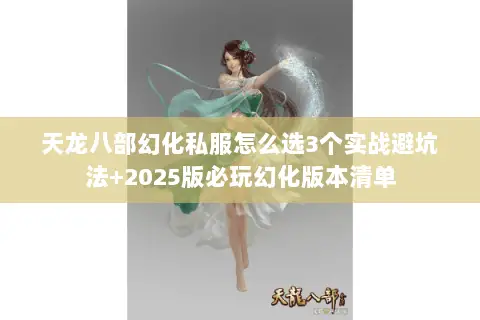 天龙八部幻化私服怎么选3个实战避坑法+2025版必玩幻化版本清单 天龙八部幻化私服怎么选3个实战避坑法+2025版必玩幻化版本清单