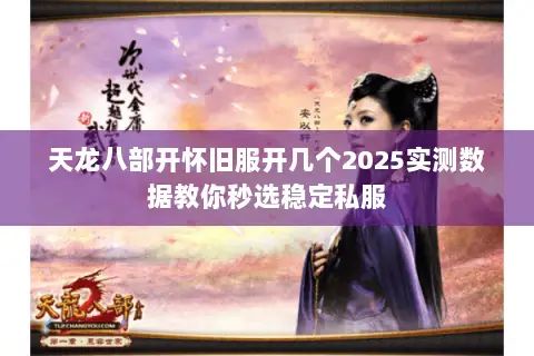 天龙八部开怀旧服开几个2025实测数据教你秒选稳定私服