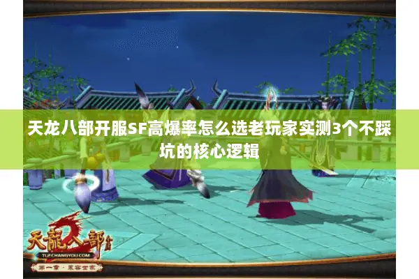 天龙八部开服SF高爆率怎么选老玩家实测3个不踩坑的核心逻辑 天龙八部开服SF高爆率怎么选老玩家实测3个不踩坑的核心逻辑