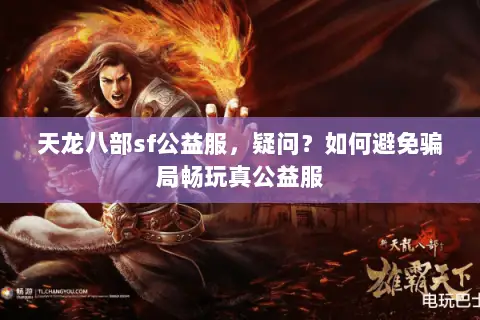 天龙八部sf公益服,疑问?如何避免骗局畅玩真公益服 天龙八部sf公益服,疑问?如何避免骗局畅玩真公益服