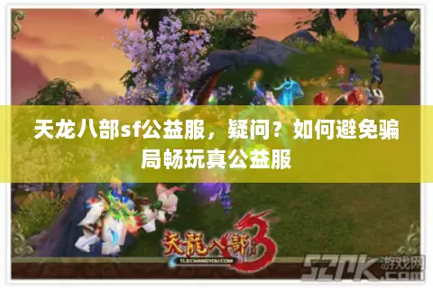 天龙八部sf公益服,疑问?如何避免骗局畅玩真公益服 天龙八部sf公益服,疑问?如何避免骗局畅玩真公益服