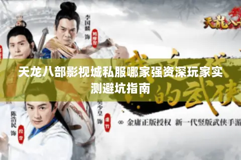 天龙八部影视城私服哪家强资深玩家实测避坑指南 天龙八部影视城私服哪家强资深玩家实测避坑指南