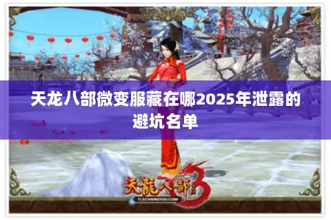 天龙八部微变服藏在哪2025年泄露的避坑名单 天龙八部微变服藏在哪2025年泄露的避坑名单