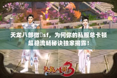 天龙八部微變sf,为何你的私服总卡顿超稳流畅秘诀独家揭露! 天龙八部微變sf,为何你的私服总卡顿超稳流畅秘诀独家揭露!