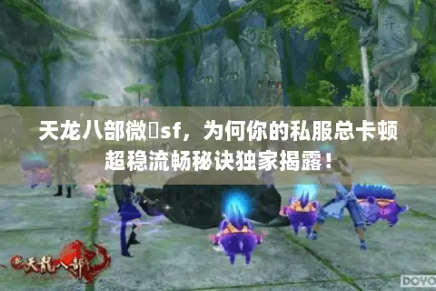 天龙八部微變sf,为何你的私服总卡顿超稳流畅秘诀独家揭露! 天龙八部微變sf,为何你的私服总卡顿超稳流畅秘诀独家揭露!