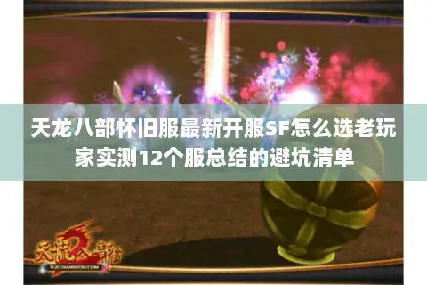 天龙八部怀旧服最新开服SF怎么选老玩家实测12个服总结的避坑清单 天龙八部怀旧服最新开服SF怎么选老玩家实测12个服总结的避坑清单