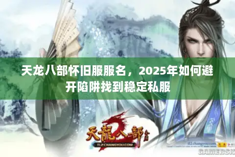 天龙八部怀旧服服名,2025年如何避开陷阱找到稳定私服 天龙八部怀旧服服名,2025年如何避开陷阱找到稳定私服