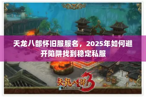 天龙八部怀旧服服名,2025年如何避开陷阱找到稳定私服 天龙八部怀旧服服名,2025年如何避开陷阱找到稳定私服