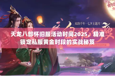 天龙八部怀旧服活动时间2025,精准锁定私服黄金时段的实战秘笈 天龙八部怀旧服活动时间2025,精准锁定私服黄金时段的实战秘笈