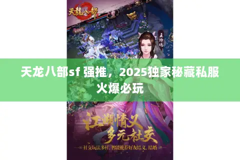 天龙八部sf 强推,2025独家秘藏私服火爆必玩 天龙八部sf 强推,2025独家秘藏私服火爆必玩