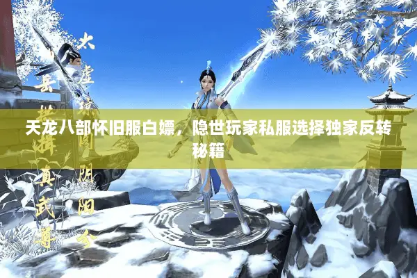 天龙八部怀旧服白嫖,隐世玩家私服选择独家反转秘籍 天龙八部怀旧服白嫖,隐世玩家私服选择独家反转秘籍