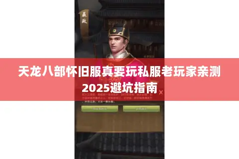 天龙八部怀旧服真要玩私服老玩家亲测2025避坑指南 天龙八部怀旧服真要玩私服老玩家亲测2025避坑指南