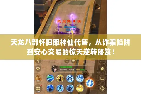 天龙八部怀旧服神仙代售,从诈骗陷阱到安心交易的惊天逆转秘笈! 天龙八部怀旧服神仙代售,从诈骗陷阱到安心交易的惊天逆转秘笈!