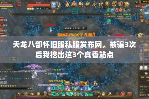 天龙八部怀旧服私服发布网,被骗3次后我挖出这3个真香站点 天龙八部怀旧服私服发布网,被骗3次后我挖出这3个真香站点
