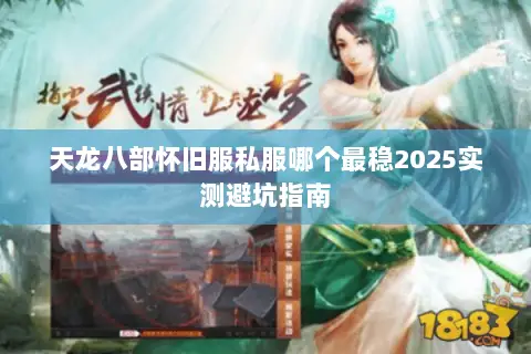 天龙八部怀旧服私服哪个最稳2025实测避坑指南 天龙八部怀旧服私服哪个最稳2025实测避坑指南