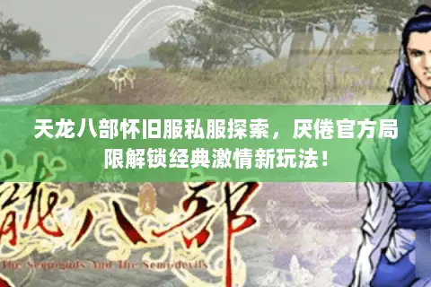 天龙八部怀旧服私服探索,厌倦官方局限解锁经典激情新玩法! 天龙八部怀旧服私服探索,厌倦官方局限解锁经典激情新玩法!