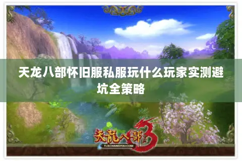 天龙八部怀旧服私服玩什么玩家实测避坑全策略 天龙八部怀旧服私服玩什么玩家实测避坑全策略