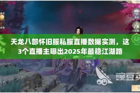 天龙八部怀旧服私服直播数据实测,这3个直播主曝出2025年最稳江湖路 天龙八部怀旧服私服直播数据实测,这3个直播主曝出2025年最稳江湖路
