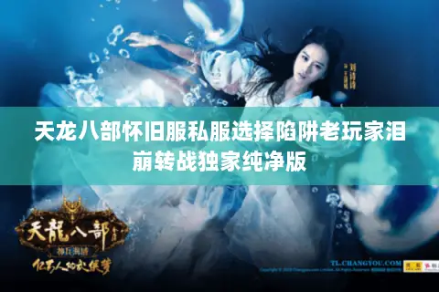 天龙八部怀旧服私服选择陷阱老玩家泪崩转战独家纯净版 天龙八部怀旧服私服选择陷阱老玩家泪崩转战独家纯净版