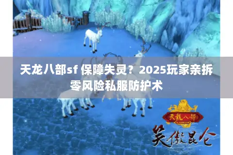 天龙八部sf 保障失灵?2025玩家亲拆零风险私服防护术 天龙八部sf 保障失灵?2025玩家亲拆零风险私服防护术