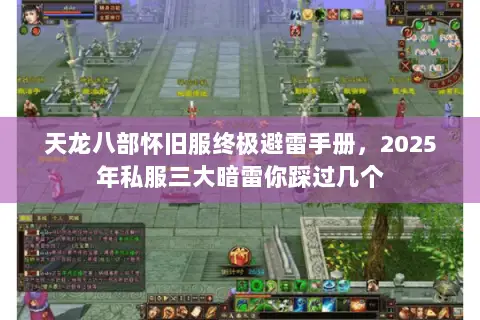 天龙八部怀旧服终极避雷手册,2025年私服三大暗雷你踩过几个 天龙八部怀旧服终极避雷手册,2025年私服三大暗雷你踩过几个
