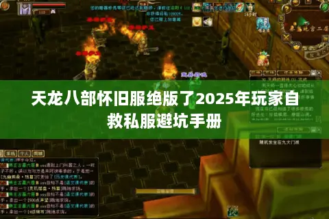 天龙八部怀旧服绝版了2025年玩家自救私服避坑手册 天龙八部怀旧服绝版了2025年玩家自救私服避坑手册