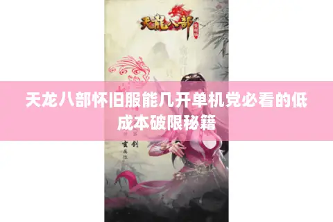 天龙八部怀旧服能几开单机党必看的低成本破限秘籍 天龙八部怀旧服能几开单机党必看的低成本破限秘籍