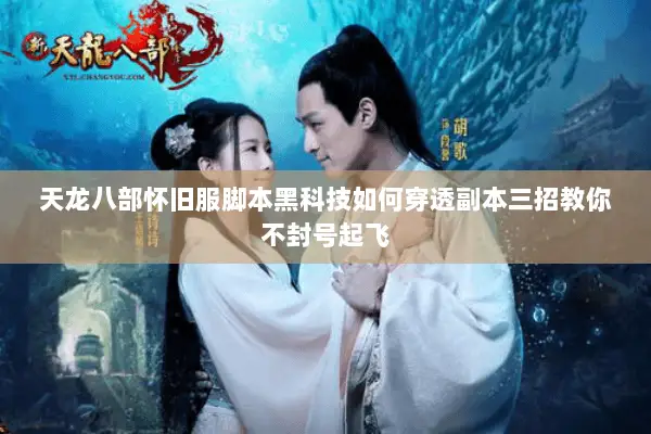 天龙八部怀旧服脚本黑科技如何穿透副本三招教你不封号起飞