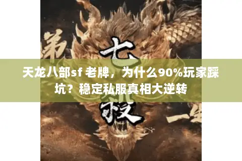 天龙八部sf 老牌,为什么90%玩家踩坑?稳定私服真相大逆转 天龙八部sf 老牌,为什么90%玩家踩坑?稳定私服真相大逆转