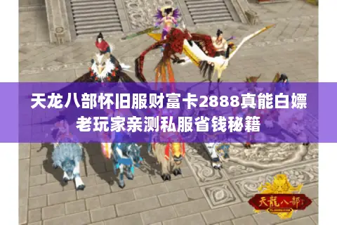 天龙八部怀旧服财富卡2888真能白嫖老玩家亲测私服省钱秘籍 天龙八部怀旧服财富卡2888真能白嫖老玩家亲测私服省钱秘籍
