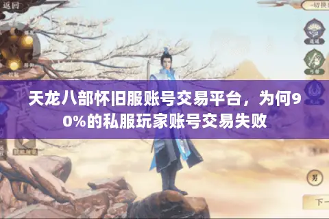天龙八部怀旧服账号交易平台，为何90%的私服玩家账号交易失败