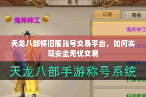 天龙八部怀旧服账号交易平台,如何实现安全无忧交易 天龙八部怀旧服账号交易平台,如何实现安全无忧交易