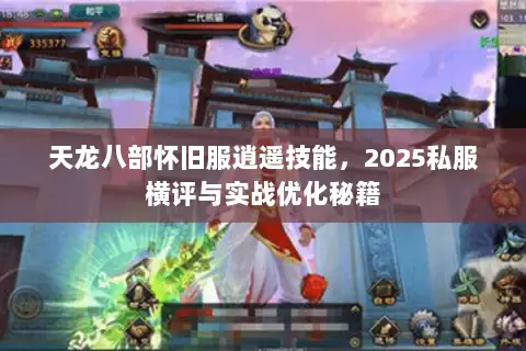 天龙八部怀旧服逍遥技能,2025私服横评与实战优化秘籍 天龙八部怀旧服逍遥技能,2025私服横评与实战优化秘籍