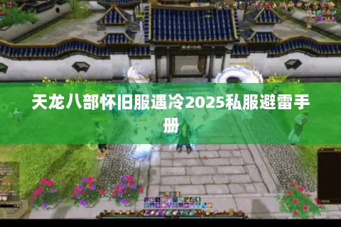 天龙八部怀旧服遇冷2025私服避雷手册