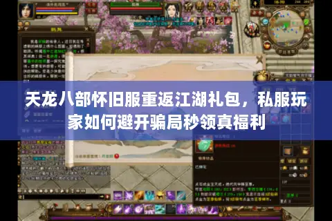 天龙八部怀旧服重返江湖礼包，私服玩家如何避开骗局秒领真福利